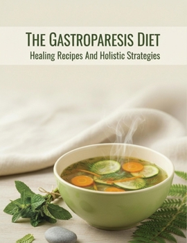 The Gastroparesis Diet: Healing Recipes And Holistic Strategies