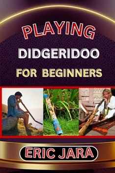 Paperback Playing Didgeridoo for Beginners: Complete Procedural Melody Guide To Understand, Learn And Master How To Play Didgeridoo Like A Pro Even With No Form Book