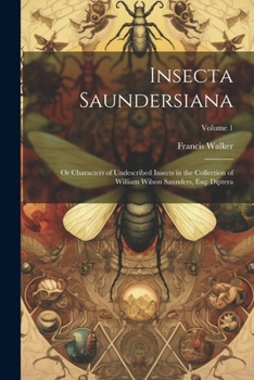 Paperback Insecta Saundersiana: Or Characters of Undescribed Insects in the Collection of William Wilson Saunders, Esq: Diptera; Volume 1 Book