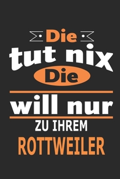 Die tut nix Die will nur zu ihrem Rottweiler: Hund Notizbuch, Geburtstag Geschenk Buch, Notizblock, 110 Seiten, Verwendung auch als Dekoration in Form eines Schild bzw. Poster möglich (German Edition)
