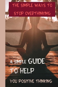 Paperback The Simple Ways To Stop Overthinking: A Simple Guide To Help You Positive Thinking.: Why Do You Need To Take A Break Book