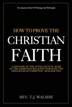 How to Prove the Chrisitan Faith: A Defense of the Intellectual Basis of the Christian Religion