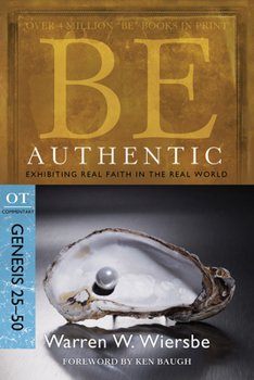 Be Authentic: Genesis 25-50: Exhibiting Real Faith in the Real World (Be) - Book  of the "Be" Commentary
