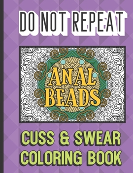 Paperback Anal Beads: Do Not Repeat Cuss And Swear Coloring Book: Nasty and Gross Vulgar Curse Words to Color In. A Unique Gift for All Occa Book