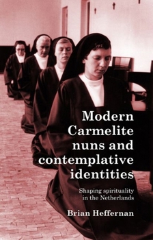 Hardcover Modern Carmelite Nuns and Contemplative Identities: Shaping Spirituality in the Netherlands Book