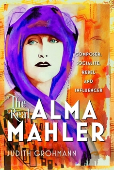 Hardcover The Real Alma Mahler: Composer, Socialite, Rebel and Influencer Book
