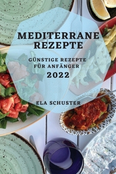 Paperback Mediterrane Rezepte 2022: Günstige Rezepte Für Anfänger [German] Book