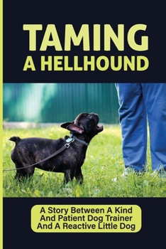 Paperback Taming A Hellhound: A Story Between A Kind And Patient Dog Trainer And A Reactive Little Dog: A Quest To Tame A Hellhound Book