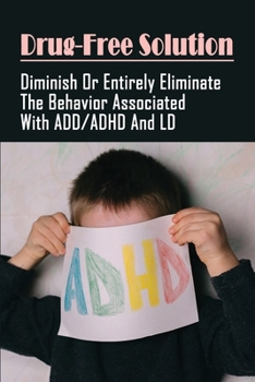 Paperback Drug-Free Solution: Diminish Or Entirely Eliminate The Behavior Associated With ADD/ADHD And LD: How Can You Prevent Add And Adhd? Book