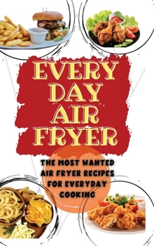 Everyday Air Fryer: The Most Wanted Air Fryer Recipes for Everyday Cooking
