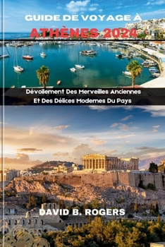 GUIDE DE VOYAGE À ATHÈNES 2024: Dévoilement Des Merveilles Anciennes Et Des Délices Modernes Du Pays (DAVID B. ROGERS JOURNEY GUIDEBOOKS) (French Edition)
