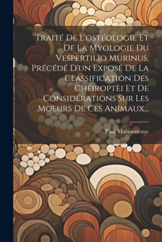 Paperback Traité De L'ostéologie Et De La Myologie Du Vespertilio Murinus, Précédé D'un Exposé De La Classification Des Chéiroptèi Et De Considérations Sur Les [French] Book