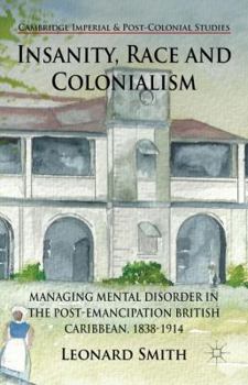 Hardcover Insanity, Race and Colonialism: Managing Mental Disorder in the Post-Emancipation British Caribbean, 1838-1914 Book