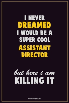 Paperback I Never Dreamed I would Be A Super Cool Assistant Director But Here I Am Killing It: Career Motivational Quotes 6x9 120 Pages Blank Lined Notebook Jou Book