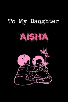 To My Dearest Daughter Aisha: Letters from Dads Moms to Daughter, Baby girl Shower Gift for New Fathers, Mothers & Parents, Journal (Lined 120 Pages Cream Paper, 6x9 inches, Soft Cover, Matte Finish)