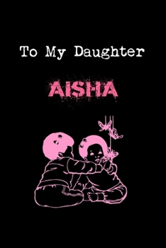 Paperback To My Dearest Daughter Aisha: Letters from Dads Moms to Daughter, Baby girl Shower Gift for New Fathers, Mothers & Parents, Journal (Lined 120 Pages Book