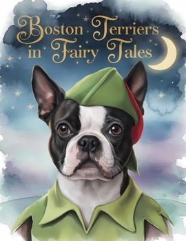 Boston Terriers in Fairy Tales: Where Iconic Characters Meet Terrier charm