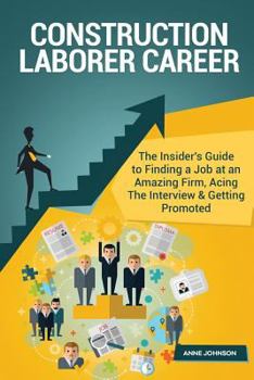 Paperback Construction Laborer Career (Special Edition): The Insider's Guide to Finding a Job at an Amazing Firm, Acing the Interview & Getting Promoted Book