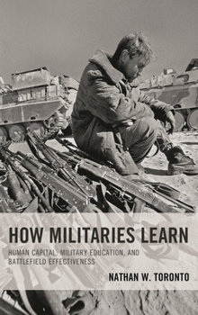 Hardcover How Militaries Learn: Human Capital, Military Education, and Battlefield Effectiveness Book