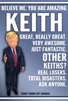 Paperback Funny Trump Journal - Believe Me. You Are Amazing Keith Great, Really Great. Very Awesome. Just Fantastic. Other Keiths? Real Losers. Total Disasters. Book