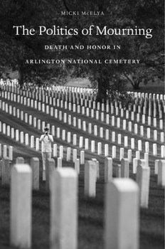 Hardcover The Politics of Mourning: Death and Honor in Arlington National Cemetery Book