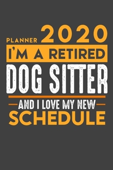 Planner 2020 for retired DOGSITTER: I'm a retired DOGSITTER and I love my new Schedule - 120 Daily Calendar Pages - 6" x 9" - Retirement Planner