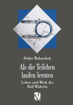 ALS Die Teilchen Laufen Lernten: Leben Und Werk Des Grossvaters Der Modernen Teilchenbeschleuniger Rolf Wideroe