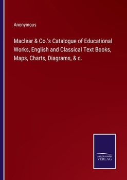 Paperback Maclear & Co.'s Catalogue of Educational Works, English and Classical Text Books, Maps, Charts, Diagrams, & c. Book
