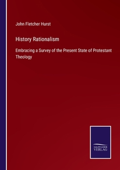 History of Rationalism; Embracing a Survey of the Present State of Protestant Theology