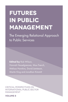 Futures in Public Management: The Emerging Relational Approach to Public Services (Critical Perspectives on International Public Sector Managem)