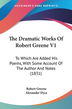 Paperback The Dramatic Works Of Robert Greene V1: To Which Are Added His Poems, With Some Account Of The Author And Notes (1831) Book
