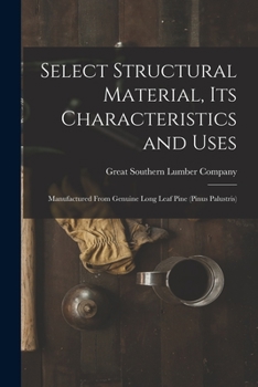 Paperback Select Structural Material, Its Characteristics and Uses: Manufactured From Genuine Long Leaf Pine (Pinus Palustris) Book