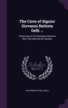 Hardcover The Circe of Signior Giovanni Battista Gelli ...: Consisting of Ten Dialogues Between Men Transformed Into Beasts Book