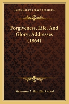 Paperback Forgiveness, Life, And Glory; Addresses (1864) Book