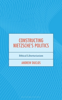 Hardcover Constructing Nietzsche's Politics: Ethical Libertarianism Book