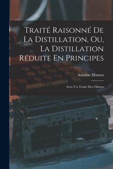 Paperback Traité Raisonné De La Distillation, Ou, La Distillation Réduite En Principes: Avec Un Traité Des Odeurs [French] Book