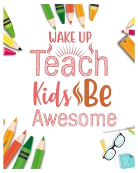 Wake Up  teach kids be awesome: Teacher Notebook, Teacher Gift Journal Planner, Teacher Appreciation Gifts, Teacher day gift for all kind of teacher who love teach and love everyday lesson planner.