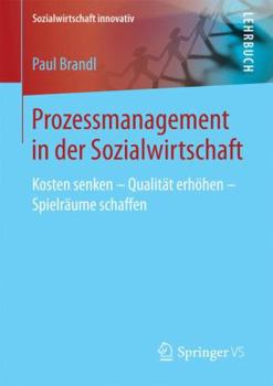 Prozessmanagement: Kosten Senken - Qualit�t Erh�hen - Spielr�ume Schaffen in Sozial- Und Gesundheitsdiensten