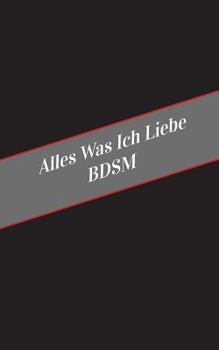 Paperback Alles Was Ich Liebe BDSM: Ein Sicherer Platz Fur Deine Kinky Gedanken [German] Book