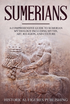 Paperback Sumerians: A Comprehensive Guide to Sumerian Mythology Including Myths, Art, Religion, and Culture Book