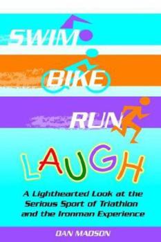 Paperback Swim, Bike, Run, Laugh!: A Lighthearted Look at the Serious Sport of Triathlon and the Ironman Experience Book