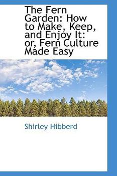 The Fern Garden : How to Make, Keep, and Enjoy It