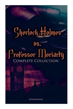 Paperback Sherlock Holmes vs. Professor Moriarty - Complete Collection (Illustrated): Tales of the World's Most Famous Detective and His Archenemy Book