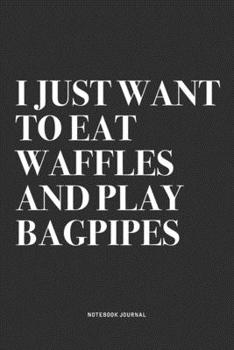 Paperback I Just Want To Eat Waffles And Play Bagpipes: A 6x9 Inch Diary Notebook Journal With A Bold Text Font Slogan On A Matte Cover and 120 Blank Lined Page Book