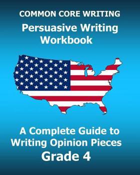 Paperback COMMON CORE WRITING Persuasive Writing Workbook: A Complete Guide to Writing Opinion Pieces Grade 4 Book