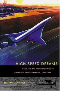 Hardcover High-Speed Dreams: NASA and the Technopolitics of Supersonic Transportation, 1945--1999 Book