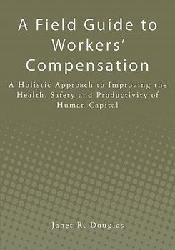 A Field Guide to Workers' Compensation: A Holistic Approach to Improving the Health, Safety and Productivity of Human Capital