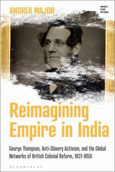 Paperback Reimagining Empire in India: George Thompson, Anti-Slavery Activism, and the Global Networks of British Colonial Reform, 1831-1858 Book