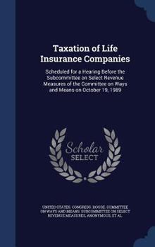 Taxation of Life Insurance Companies: Scheduled for a Hearing Before the Subcommittee on Select Revenue Measures of the Committee on Ways and Means on October 19, 1989