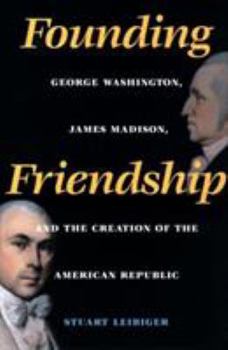 Hardcover Founding Friendship: George Washington, James Madison, and the Creation of the Amgeorge Washington, James Madison, and the Creation of the Book